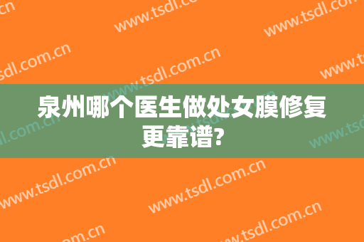 泉州哪个医生做处女膜修复更靠谱?