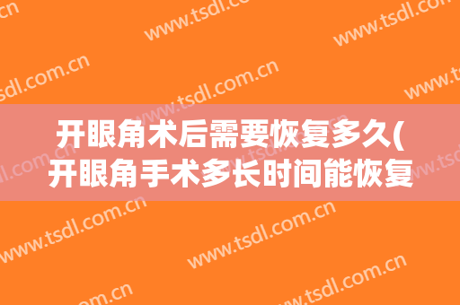 开眼角术后需要恢复多久(开眼角手术多长时间能恢复)