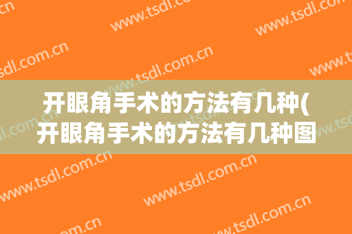 开眼角手术的方法有几种(开眼角手术的方法有几种图片)
