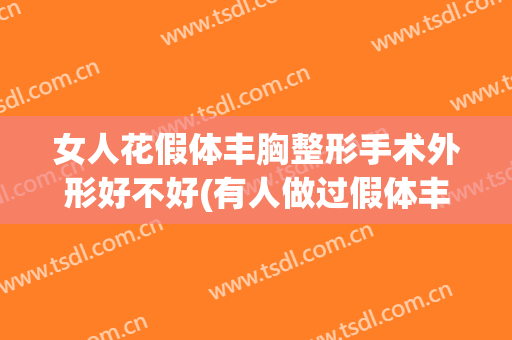女人花假体丰胸整形手术外形好不好(有人做过假体丰胸手术吗)