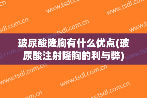玻尿酸隆胸有什么优点(玻尿酸注射隆胸的利与弊)