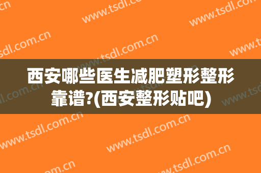 西安哪些医生减肥塑形整形靠谱?(西安整形贴吧)