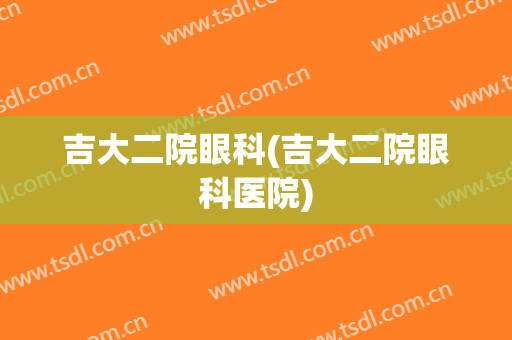 吉大二院眼科(吉大二院眼科医院)
