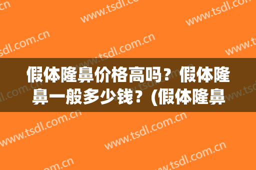 假体隆鼻价格高吗？假体隆鼻一般多少钱？(假体隆鼻价格是多少钱)