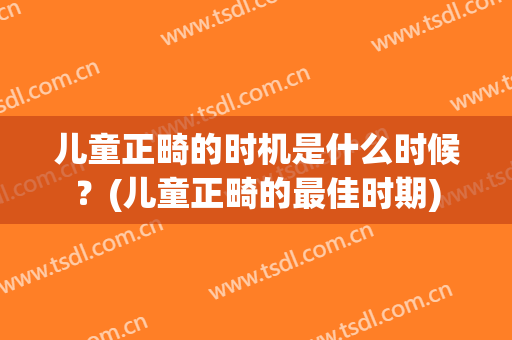 儿童正畸的时机是什么时候？(儿童正畸的最佳时期)
