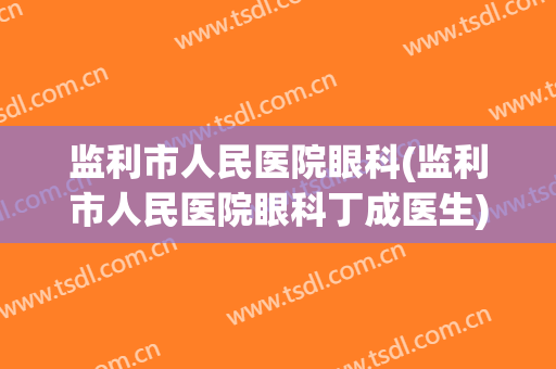 监利市人民医院眼科(监利市人民医院眼科丁成医生)