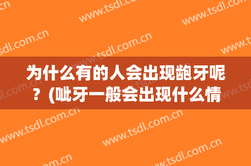 为什么有的人会出现龅牙呢？(呲牙一般会出现什么情况)