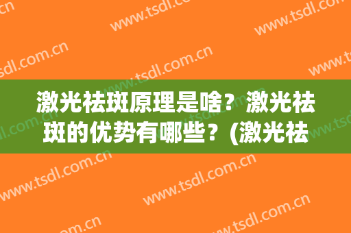 激光祛斑原理是啥？激光祛斑的优势有哪些？(激光祛斑的优点)