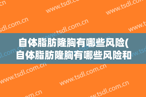 自体脂肪隆胸有哪些风险(自体脂肪隆胸有哪些风险和后遗症)