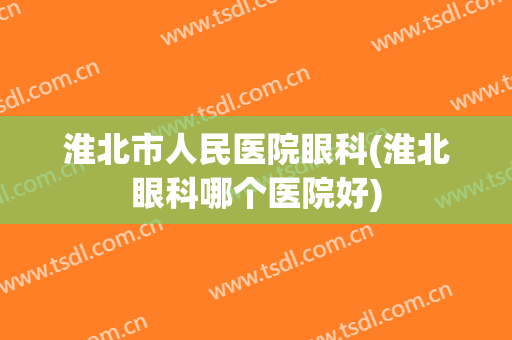 淮北市人民医院眼科(淮北眼科哪个医院好)