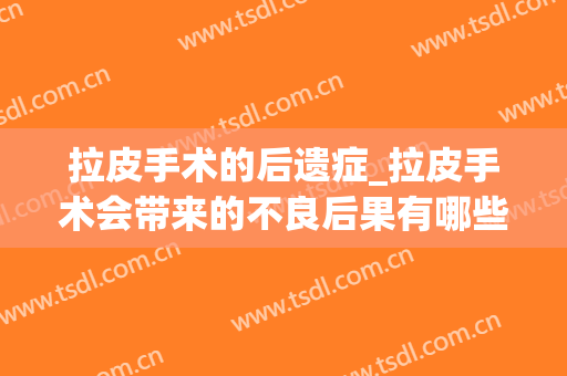 拉皮手术的后遗症_拉皮手术会带来的不良后果有哪些(拉皮手术会有后遗症吗)