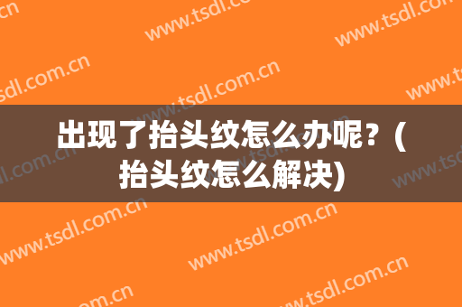 出现了抬头纹怎么办呢？(抬头纹怎么解决)