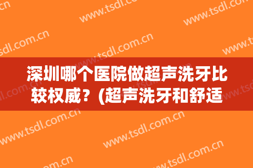 深圳哪个医院做超声洗牙比较权威？(超声洗牙和舒适洗牙)