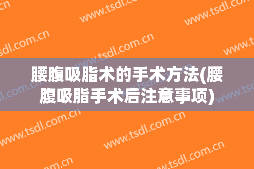 腰腹吸脂术的手术方法(腰腹吸脂手术后注意事项)