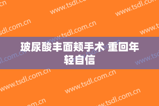 玻尿酸丰面颊手术 重回年轻自信
