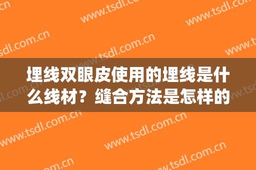 埋线双眼皮使用的埋线是什么线材？缝合方法是怎样的？(埋线双眼皮需要缝合吗)