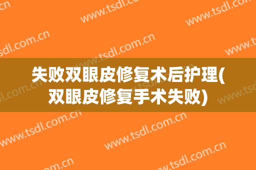 失败双眼皮修复术后护理(双眼皮修复手术失败)