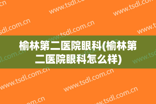 榆林第二医院眼科(榆林第二医院眼科怎么样)