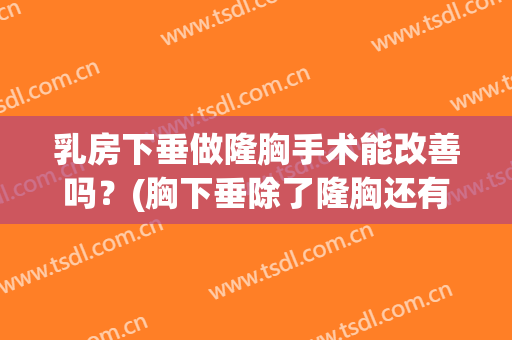 乳房下垂做隆胸手术能改善吗？(胸下垂除了隆胸还有什么办法)