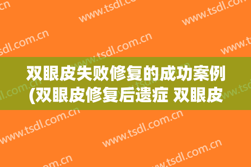 双眼皮失败修复的成功案例(双眼皮修复后遗症 双眼皮修复手术真实案例)