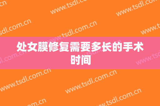 处女膜修复需要多长的手术时间