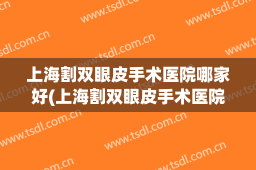 上海割双眼皮手术医院哪家好(上海割双眼皮手术医院哪家好些)