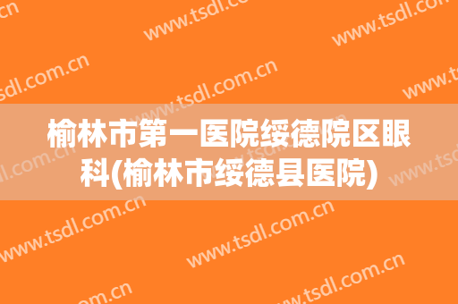榆林市第一医院绥德院区眼科(榆林市绥德县医院)