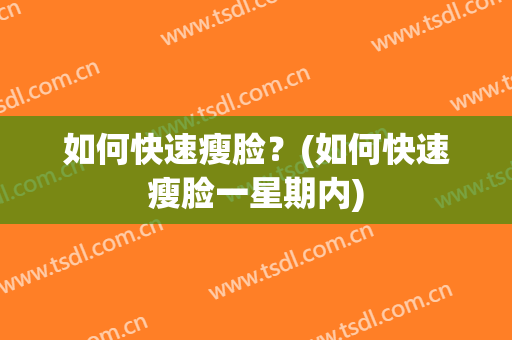 如何快速瘦脸？(如何快速瘦脸一星期内)