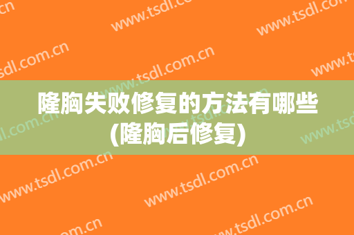 隆胸失败修复的方法有哪些(隆胸后修复)