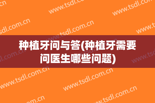 种植牙问与答(种植牙需要问医生哪些问题)