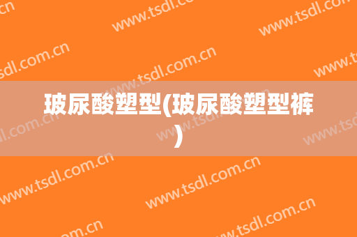 玻尿酸塑型(玻尿酸塑型裤)