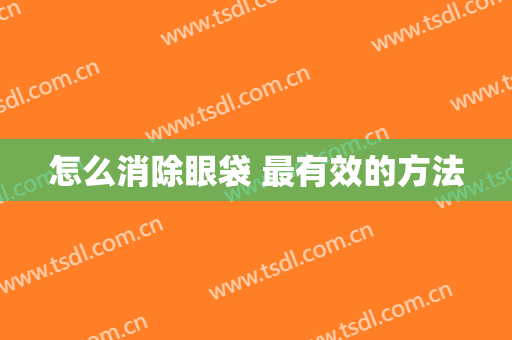 怎么消除眼袋 最有效的方法