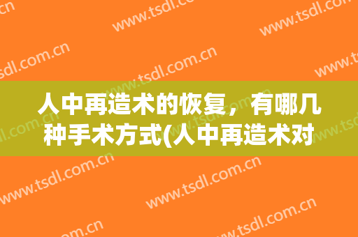 人中再造术的恢复，有哪几种手术方式(人中再造术对比)