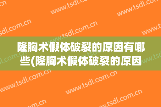 隆胸术假体破裂的原因有哪些(隆胸术假体破裂的原因有哪些视频)