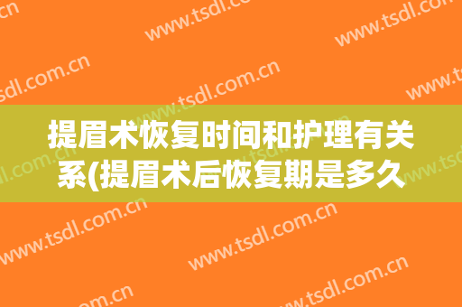 提眉术恢复时间和护理有关系(提眉术后恢复期是多久)