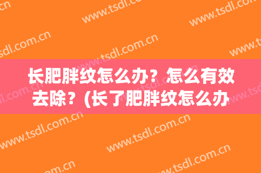 长肥胖纹怎么办？怎么有效去除？(长了肥胖纹怎么办,可以消除吗?)