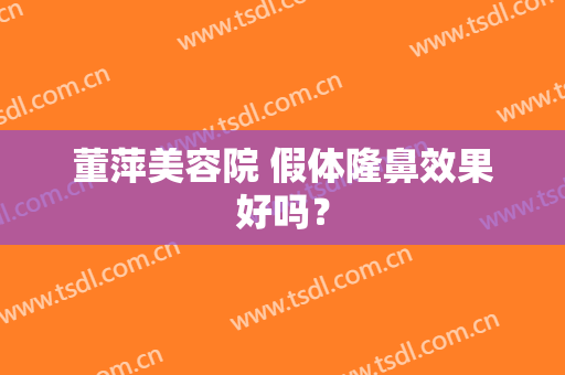 董萍美容院 假体隆鼻效果好吗？