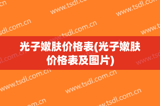 光子嫩肤价格表(光子嫩肤价格表及图片)