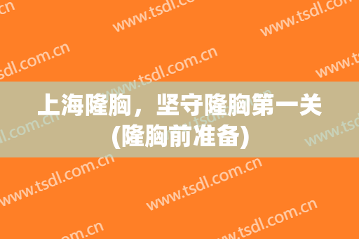 上海隆胸，坚守隆胸第一关(隆胸前准备)