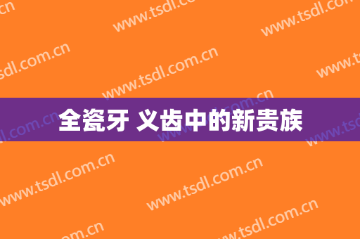 全瓷牙 义齿中的新贵族