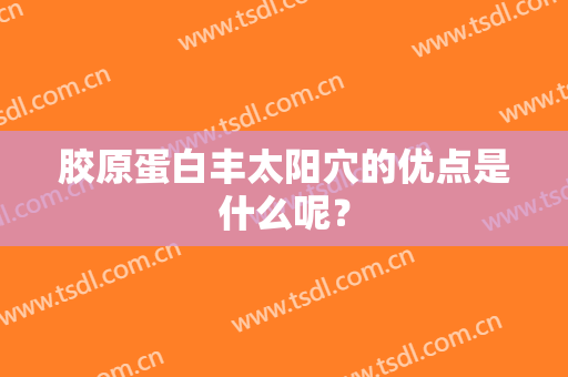 胶原蛋白丰太阳穴的优点是什么呢？