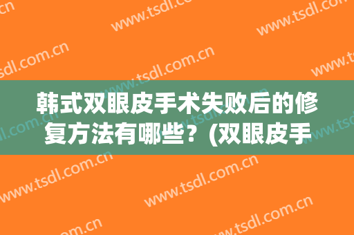 韩式双眼皮手术失败后的修复方法有哪些？(双眼皮手术怎么修复)