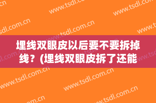 埋线双眼皮以后要不要拆掉线？(埋线双眼皮拆了还能做埋线吗)