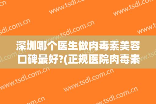 深圳哪个医生做肉毒素美容口碑最好?(正规医院肉毒素)