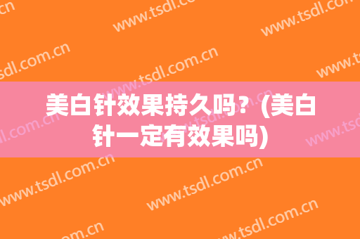 美白针效果持久吗？(美白针一定有效果吗)