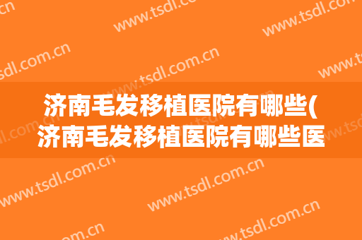 济南毛发移植医院有哪些(济南毛发移植医院有哪些医院)