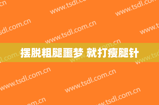 摆脱粗腿噩梦 就打瘦腿针