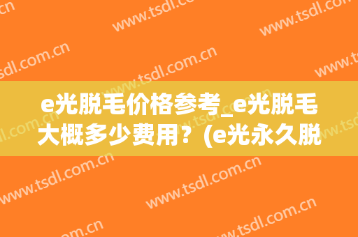 e光脱毛价格参考_e光脱毛大概多少费用？(e光永久脱毛美容仪器)