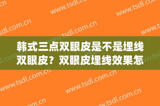 韩式三点双眼皮是不是埋线双眼皮？双眼皮埋线效果怎么样？(韩式三点双眼皮和埋线双眼皮的区别)
