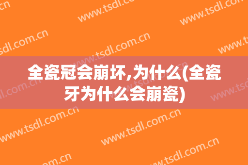 全瓷冠会崩坏,为什么(全瓷牙为什么会崩瓷)